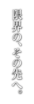 限界の、その先へ。